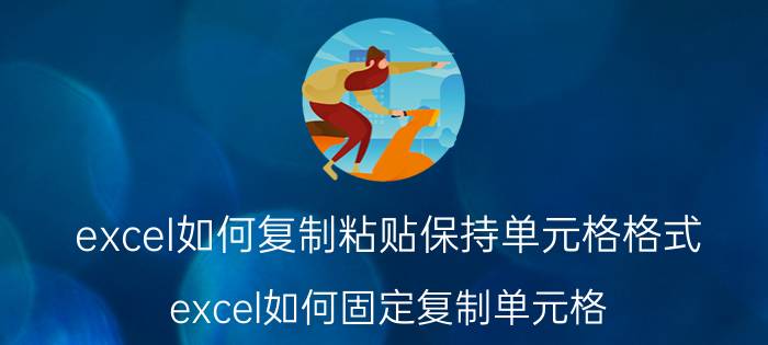 excel如何复制粘贴保持单元格格式 excel如何固定复制单元格？